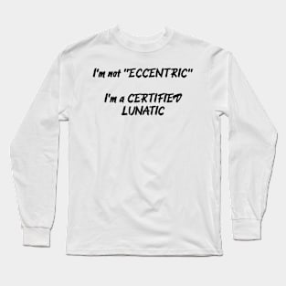 I'm Not Eccentric - I'm A Certified Lunatic Long Sleeve T-Shirt